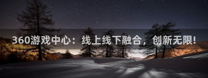 凯发k8娱乐官网k8com：360游戏中心：线上线下融合，创