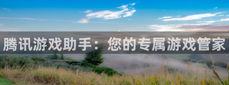 k8凯发是啥：腾讯游戏助手：您的专属游戏管家