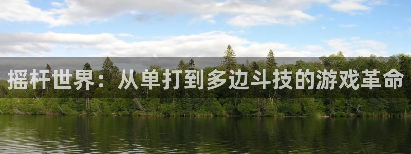 凯发 娱乐 k8：摇杆世界：从单打到多边斗技的游戏革命